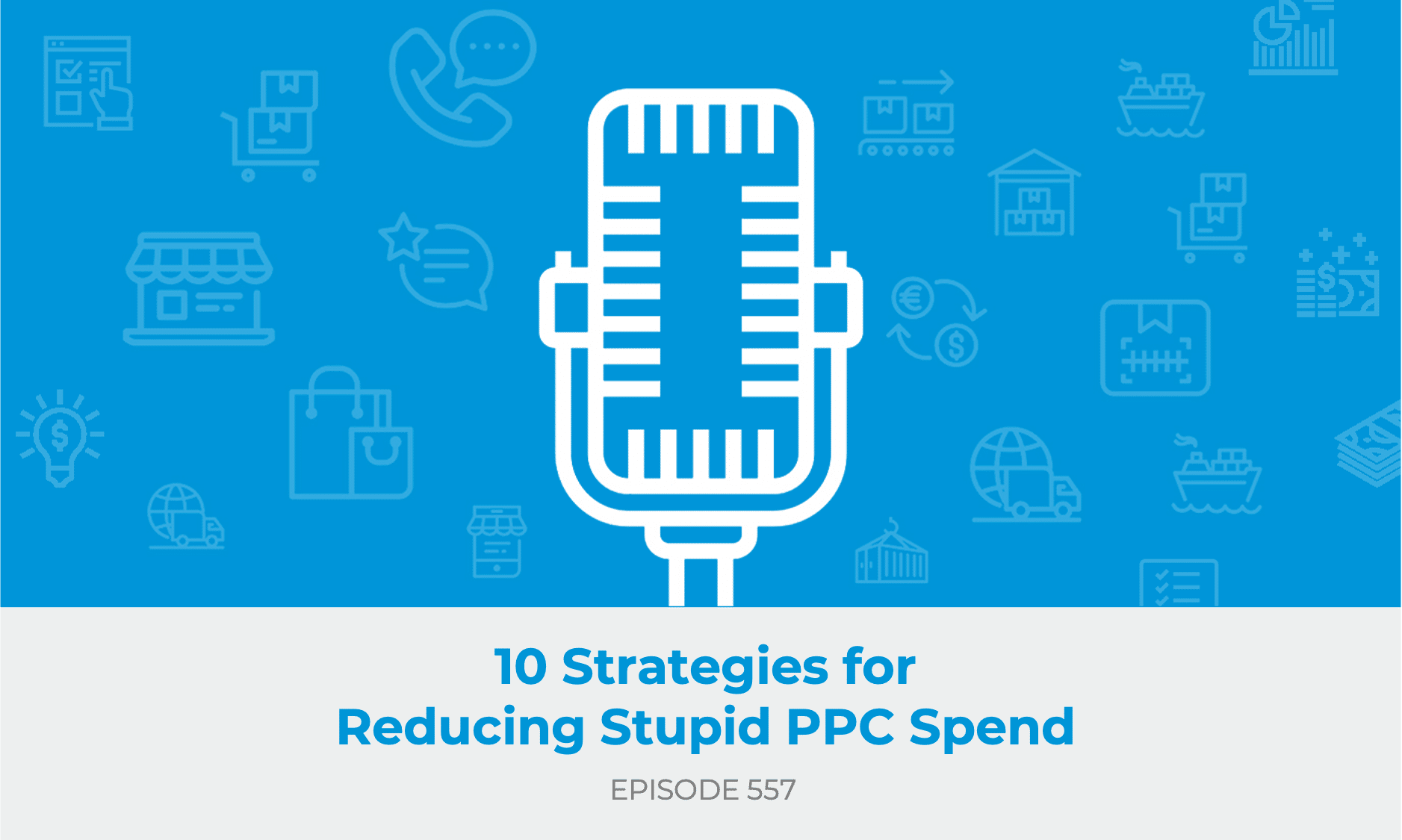 E557: 10 Strategies for Reducing PPC Spend