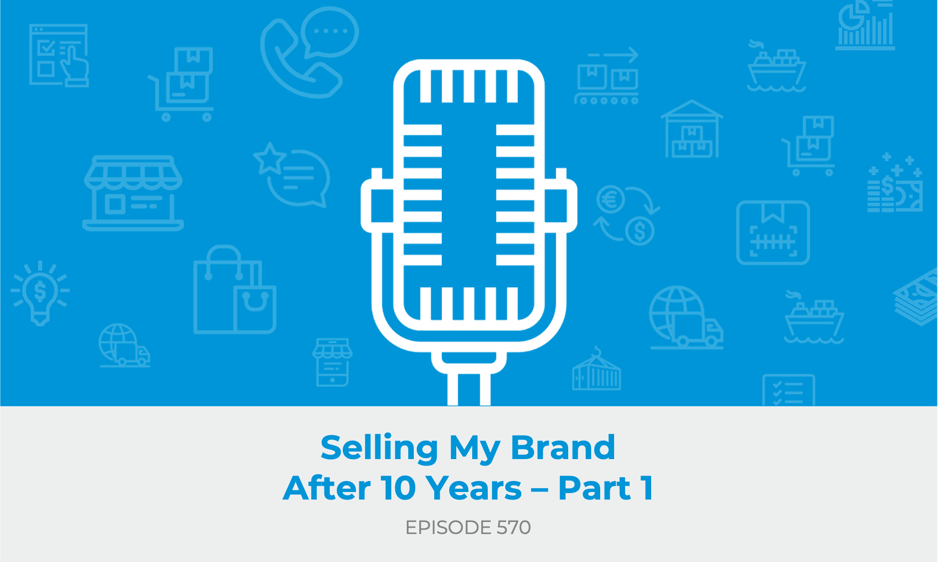 E570: Selling My Brand After 10 Years - Part 1