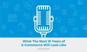 E577: What The Next 10 Years of E-Commerce