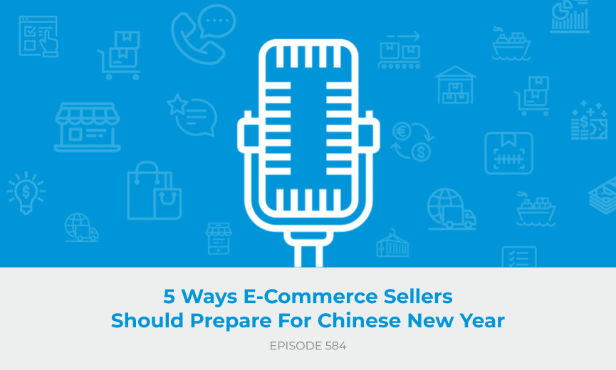 E584: 5 Ways E-Commerce Sellers Should Prepare For Chinese New Year